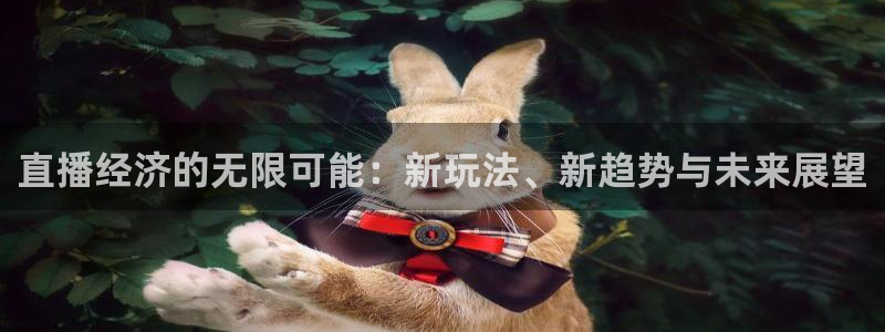 乐球播：直播经济的无限可能：新玩法、新趋势与未来展望