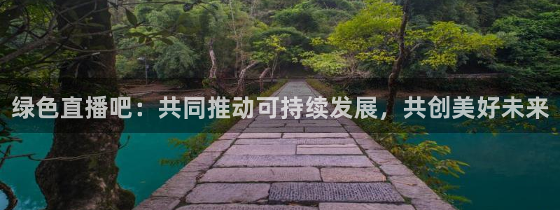 乐球直播官网入口在线观看：绿色直播吧：共同推动可持续发展，共创美好未来