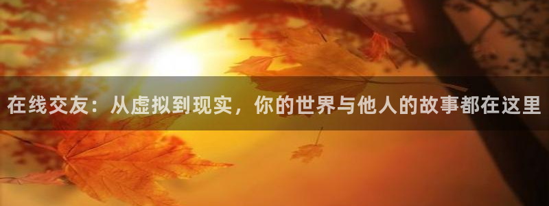 乐球吧直播吧nba：在线交友：从虚拟到现实，你的世界与他人的故事都在这里