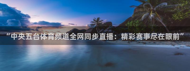 乐球足球直播在线观看免费：“中央五台体育频道全网同步直播：精彩赛事尽在眼前”